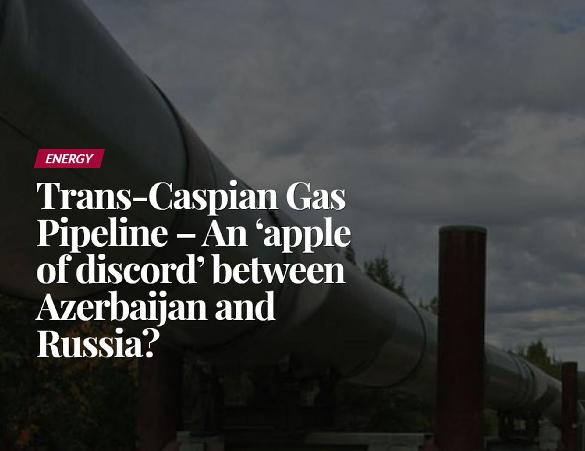 Trans-Caspian Gas Pipeline – An ‘apple of discord’ between Azerbaijan and Russia?