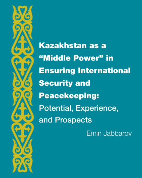 Kazakhstan as a “Middle Power” in Ensuring International Security and Peacekeeping: Potential, Experience, and Prospects